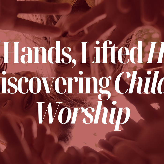 LIFTED HANDS, LIFTED HEARTS: REDISCOVERING CHILDLIKE WORSHIP.